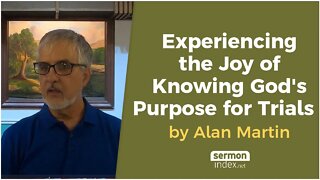 Experiencing the Joy of Knowing God's Purpose for Trials by Alan Martin