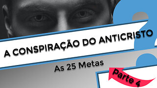 A Conspiração do Anticristo - Parte 4: As 25 Metas