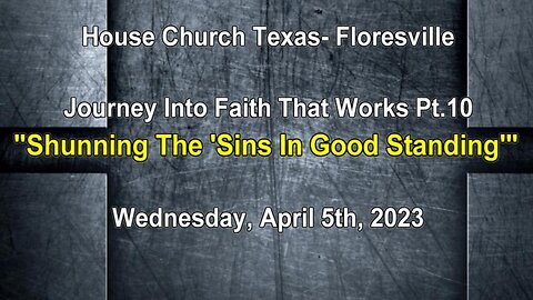 Journey Into Faith That Works Pt.10 -Shunning The "Sins In Good Standing"- Floresville- 4-5-23