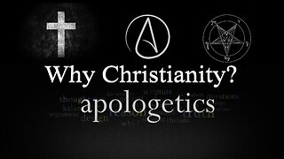 Apologetics: Why Christianity?