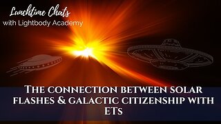 Lunchtime Chats EP 106: The connection between solar flashes & galactic citizenship with ETs