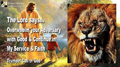 March 10, 2006 🎺 The Lord says... Overwhelm your Adversary with good and continue in My Service and Faith