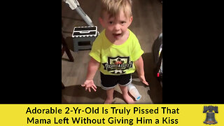 Adorable 2-yr-old Is Truly Pissed That Mama Left Without Giving Him A Kiss