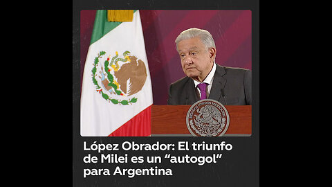 López Obrador califica la victoria de Milei de “autogol” para Argentina