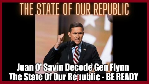 Juan O' Savin Decode Gen Flynn - The State Of Our Republic - BE READY!!