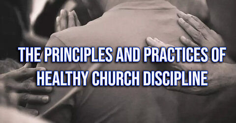 The Principles and Practices of Healthy Church Discipline