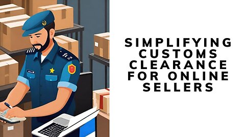 Mastering Customs Clearance Procedures for E-commerce Sellers: A Comprehensive Guide