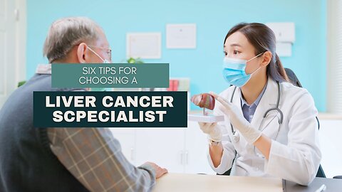 Six Tips for Choosing a Liver Cancer Specialist