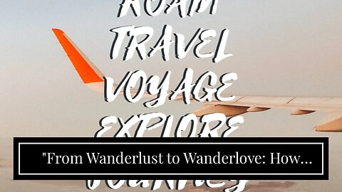 "From Wanderlust to Wanderlove: How Traveling Can Help You Discover Yourself" - The Facts
