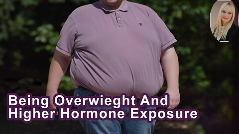 Being Overwieght Can In Itself Actually Mean That We Have A Higher Hormone Exposure