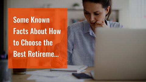 Some Known Facts About How to Choose the Best Retirement Plan.