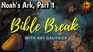 Bible Break - With Ray Gauthier - Noah's Ark - Part 1