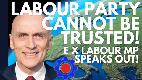 THE LABOUR PARTY CANNOT BE TRUSTED - EX LABOUR MP GIVES A WARNING ABOUT LABOUR