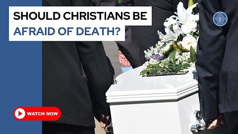 Should Christians be afraid of death?