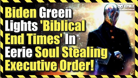 Biden Green Lights ‘Biblical End Times’ In Eerie Soul Stealing Executive Order!