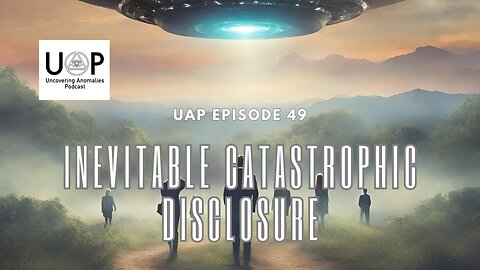Uncovering Anomalies Podcast (UAP) - Episode 49 - Inevitable Catastrophic Disclosure