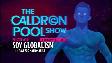 The Caldron Pool Show: #35 - Soy Globalism (with Raw Egg Nationalist)