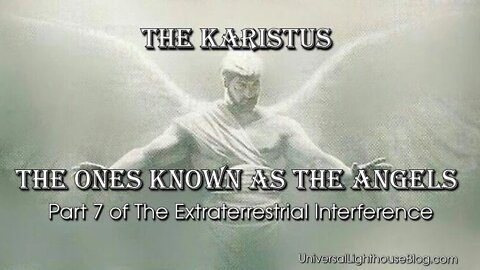 The Karistus - The Ones Known as the ANGELS - Part 7 of The Extraterrestrial Interference