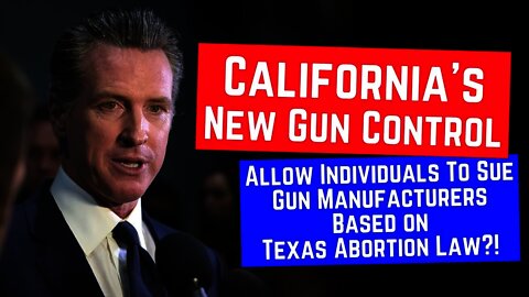 California Pivots on Gun Control | Individuals To Sue Manufacturers Based on Texas Abortion Law?!