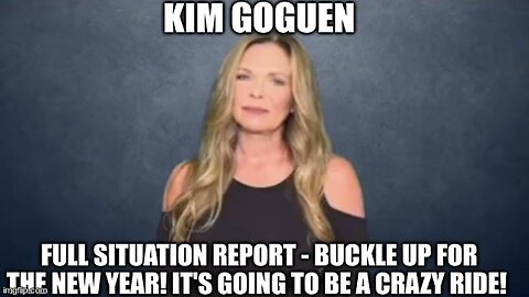 Kim Goguen: Full Situation Report - Buckle Up For the New Year! It's Going to be a Crazy Ride!