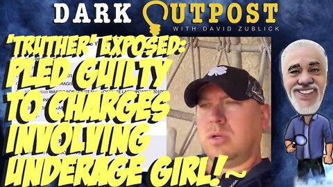 DARK OUTPOST 07.12.2022 'TRUTHER' EXPOSED: PLED GUILTY TO CHARGES INVOLVING UNDERAGE GIRL!