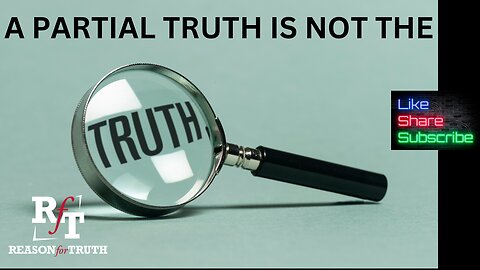 A PARTIAL TRUTH IS NOT THE TRUTH