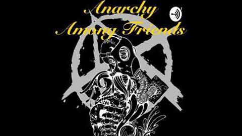 Anarchy Among Friends Roundtable Discussion #181 - Glowies, Strippers, and Coward Cops! Oh My!