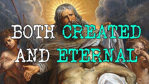 God is both ETERNAL and CREATED.