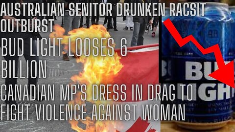 AUSTRALIAN SENATOR goes on RACIST RANT. CANADIAN MP'S DRESS IN DRAG and BUD LIGHT loses $6 BILLION.