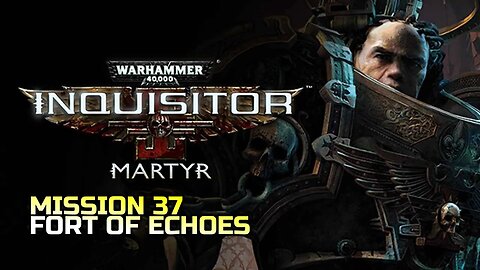 WARHAMMER 40,000: INQUISITOR - MARTYR | MISSION 37 FORT OF ECHOES