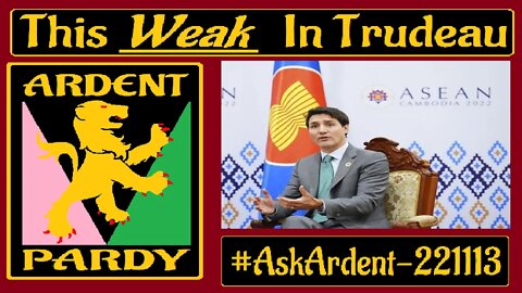 #AskArdent 221113 ~ This Weak in Trudeau