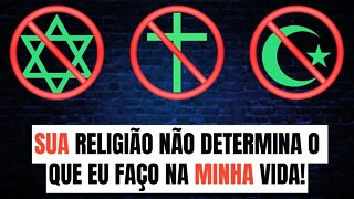 SUA RELIGIÃO NÃO DETERMINA O QUE EU FAÇO NA MINHA VIDA!