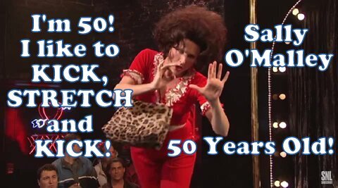 I'm 50! Fifty years old I like to kick,stretch and kick! Funny SNL lady Sally O'Malley!