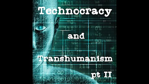 Technocracy and Transhumanism, pt II