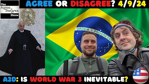 Brazilian Bad Guys, & Tumbling Toward The Inevitable WW3? The Agree To Disagree Show 04_09_24