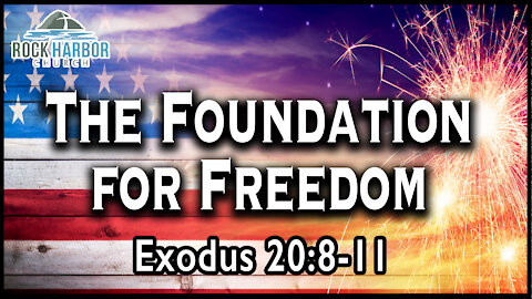 Sunday Sermon 7/4/2021 - The Foundation for Freedom: Exodus 20:8-11