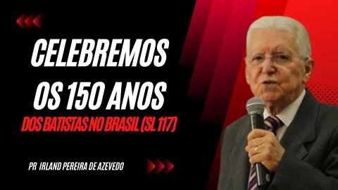 Celebremos os 150 anos dos Batistas no Brasil (Salmos 117) - Pr Irland Pereira de Azevedo