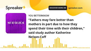 “Fathers may fare better than mothers in part due to how they spend their time with their children,”