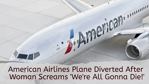 American Airlines Plane Diverted After Woman Screams 'We're All Gonna Die!'