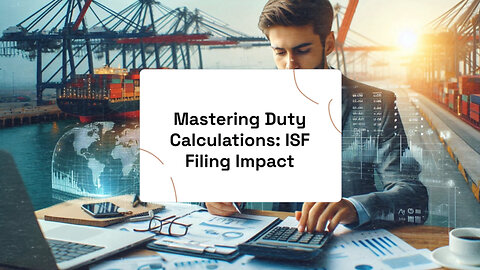 Mastering Duty Calculations and ISF Filing: Streamline Your Import Process