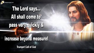 June 28, 2011 🎺 All shall come to pass very quickly… Increase beyond measure