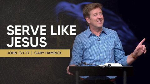 Serve Like Jesus | John 13:1-17 | Gary Hamrick