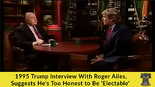 1995 Trump Interview With Roger Ailes, Suggests He's Too Honest to Be 'Electable'