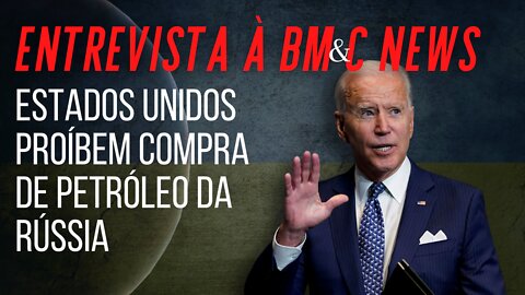 ESTADOS UNIDOS PROÍBEM COMPRA DE PETRÓLEO DA RÚSSIA (Entrevista à BM&C NEWS)