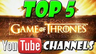 TOP 5 GAME OF THRONES YOUTUBE CHANNELS