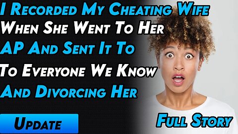 I Recorded My Cheating Wife When She Went To Her AP & Sent It To Everyone We Know