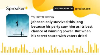 Johnson only survived this long because his party saw him as its best chance of winning power. But w