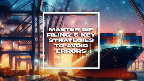 Streamline Your Import Process: 5 Strategies to Prevent Errors in ISF Filing!