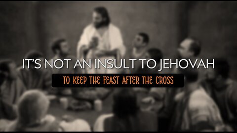 IT'S NOT AN INSULT TO JEHOVAH TO KEEP THE FEAST AFTER THE CROSS