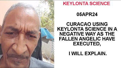 05APR24 CURACAO USING KEYLONTA SCIENCE IN A NEGATIVE WAY AS THE FALLEN ANGELIC HAVE EXECUTED, I WILL